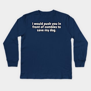 I would push you in front of zombies to save my dog. Kids Long Sleeve T-Shirt